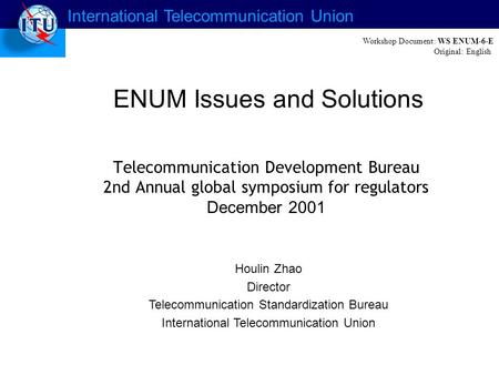 International Telecommunication Union ENUM Issues and Solutions Houlin Zhao Director Telecommunication Standardization Bureau International Telecommunication.