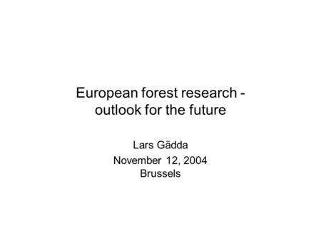 European forest research - outlook for the future Lars Gädda November 12, 2004 Brussels.