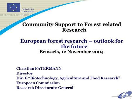 1 Community Support to Forest related Research European forest research – outlook for the future Brussels, 12 November 2004 Christian PATERMANN Director.