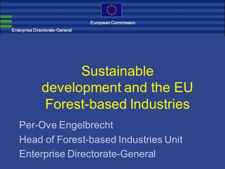 Enterprise Directorate-General Sustainable development and the EU Forest-based Industries Per-Ove Engelbrecht Head of Forest-based Industries Unit Enterprise.