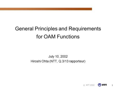 NTT 2002 © 1 General Principles and Requirements for OAM Functions July 10, 2002 Hiroshi Ohta (NTT, Q.3/13 rapporteur)