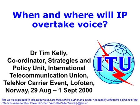 When and where will IP overtake voice? Dr Tim Kelly, Co-ordinator, Strategies and Policy Unit, International Telecommunication Union, TeleNor Carrier Event,