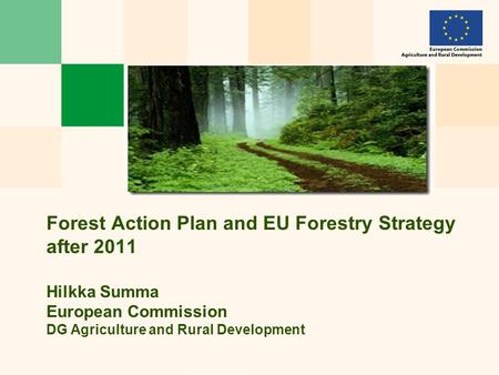 Forest Action Plan and EU Forestry Strategy after 2011 Hilkka Summa European Commission DG Agriculture and Rural Development.