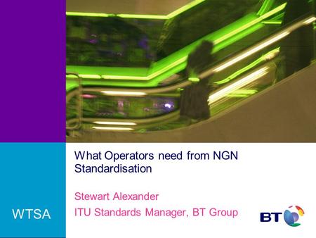 What Operators need from NGN Standardisation Stewart Alexander ITU Standards Manager, BT Group WTSA.