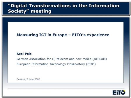 Measuring ICT in Europe – EITOs experience Axel Pols German Association for IT, telecom and new media (BITKOM) European Information Technology Observatory.