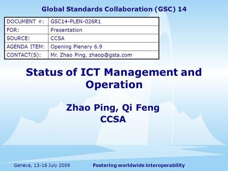 Fostering worldwide interoperabilityGeneva, 13-16 July 2009 Status of ICT Management and Operation Zhao Ping, Qi Feng CCSA Global Standards Collaboration.