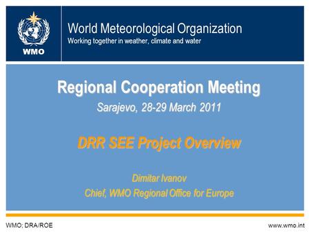 World Meteorological Organization Working together in weather, climate and water Regional Cooperation Meeting Sarajevo, 28-29 March 2011 DRR SEE Project.