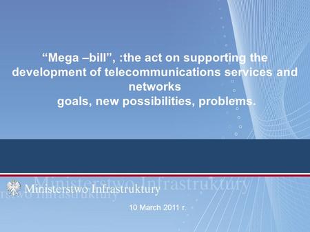 Mega –bill, :the act on supporting the development of telecommunications services and networks goals, new possibilities, problems. 10 March 2011 r.