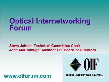 Steve Joiner, Technical Committee Chair John McDonough, Member OIF Board of Directors www.oiforum.com Optical Internetworking Forum.