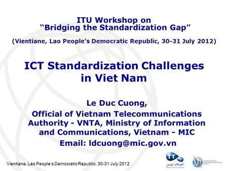 Vientiane, Lao Peoples Democratic Republic, 30-31 July 2012 ICT Standardization Challenges in Viet Nam Le Duc Cuong, Official of Vietnam Telecommunications.