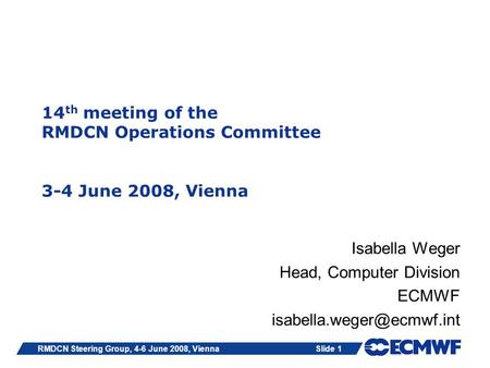Slide 1RMDCN Steering Group, 4-6 June 2008, Vienna 14 th meeting of the RMDCN Operations Committee 3-4 June 2008, Vienna Isabella Weger Head, Computer.