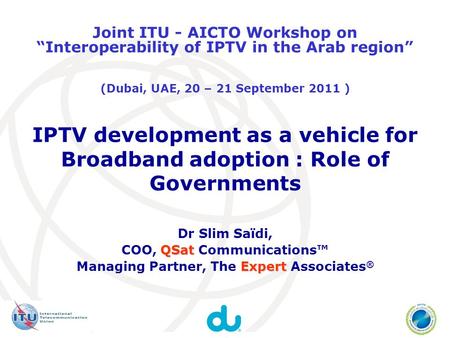 IPTV development as a vehicle for Broadband adoption : Role of Governments Dr Slim Saïdi, QSat COO, QSat Communications Expert Managing Partner, The Expert.