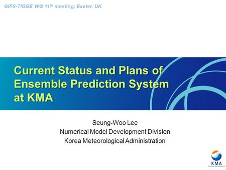 Current Status and Plans of Ensemble Prediction System at KMA Seung-Woo Lee Numerical Model Development Division Korea Meteorological Administration GIFS-TIGGE.