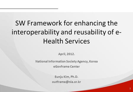 1 SW Framework for enhancing the interoperability and reusability of e- Health Services April, 2012. National Information Society Agency, Korea eGovframe.