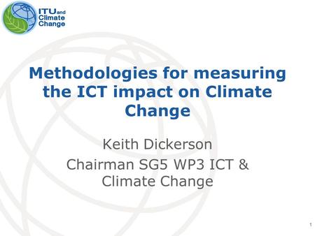 International Telecommunication Union Methodologies for measuring the ICT impact on Climate Change Keith Dickerson Chairman SG5 WP3 ICT & Climate Change.