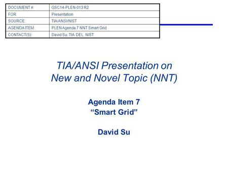 TIA/ANSI Presentation on New and Novel Topic (NNT) Agenda Item 7 Smart Grid David Su DOCUMENT #:GSC14-PLEN-013 R2 FOR:Presentation SOURCE:TIA/ANSI/NIST.