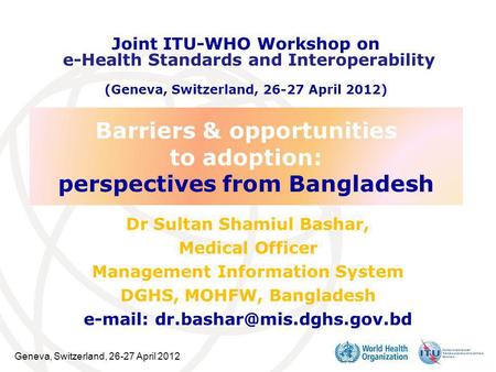 Geneva, Switzerland, 26-27 April 2012 Barriers & opportunities to adoption: perspectives from Bangladesh Dr Sultan Shamiul Bashar, Medical Officer Management.