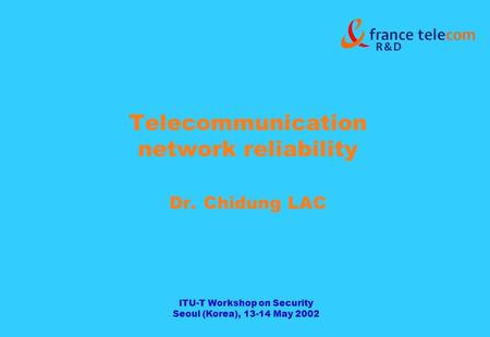 ITU-T Workshop on Security Seoul (Korea), 13-14 May 2002 Telecommunication network reliability Dr. Chidung LAC.