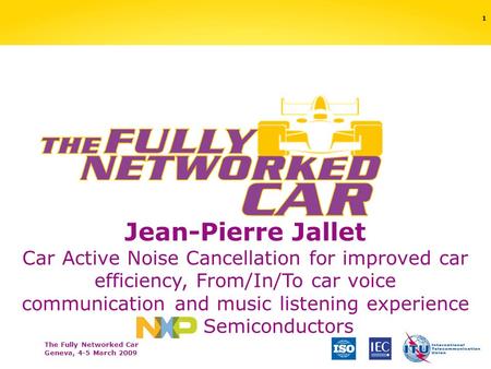 The Fully Networked Car Geneva, 4-5 March 2009 1 Jean-Pierre Jallet Car Active Noise Cancellation for improved car efficiency, From/In/To car voice communication.