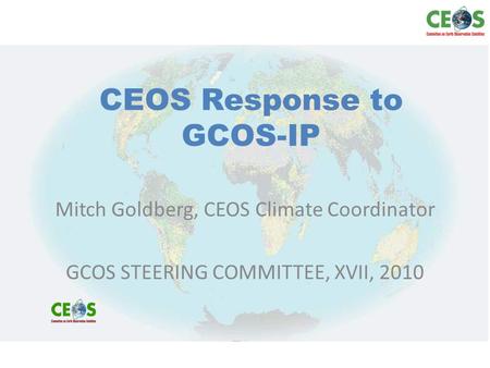 CEOS Response to GCOS-IP Mitch Goldberg, CEOS Climate Coordinator GCOS STEERING COMMITTEE, XVII, 2010.