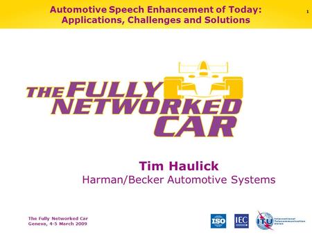 The Fully Networked Car Geneva, 4-5 March 2009 1 Automotive Speech Enhancement of Today: Applications, Challenges and Solutions Tim Haulick Harman/Becker.
