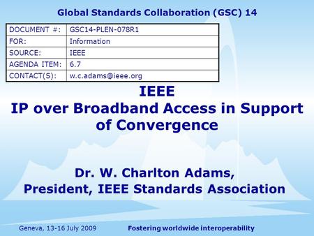 Fostering worldwide interoperabilityGeneva, 13-16 July 2009 IEEE IP over Broadband Access in Support of Convergence Dr. W. Charlton Adams, President, IEEE.