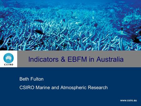 Www.csiro.au Indicators & EBFM in Australia Beth Fulton CSIRO Marine and Atmospheric Research.