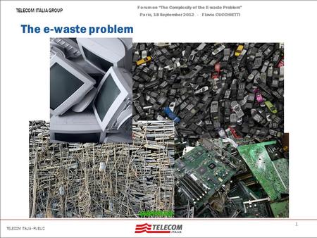 Forum on The Complexity of the E-waste Problem Paris, 18 September 2012 Flavio CUCCHIETTI – Telecom Italia The Complexity of the E-waste Problem.