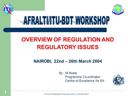 Overview of Regulation & Regulatory Issues – M Nxele, Mar04 1 OVERVIEW OF REGULATION AND REGULATORY ISSUES NAIROBI, 22nd – 26th March 2004 By : M Nxele.