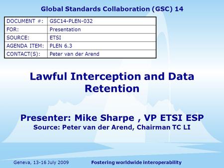Fostering worldwide interoperabilityGeneva, 13-16 July 2009 Lawful Interception and Data Retention Presenter: Mike Sharpe, VP ETSI ESP Source: Peter van.