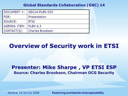 Fostering worldwide interoperabilityGeneva, 13-16 July 2009 Overview of Security work in ETSI Presenter: Mike Sharpe, VP ETSI ESP Source: Charles Brookson,