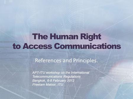 The Human Right to Access Communications References and Principles. APT-ITU workshop on the International Telecommunications Regulations Bangkok, 6-8 February.