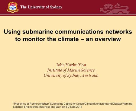 Using submarine communications networks to monitor the climate – an overview John Yuzhu You Institute of Marine Science University of Sydney, Australia.