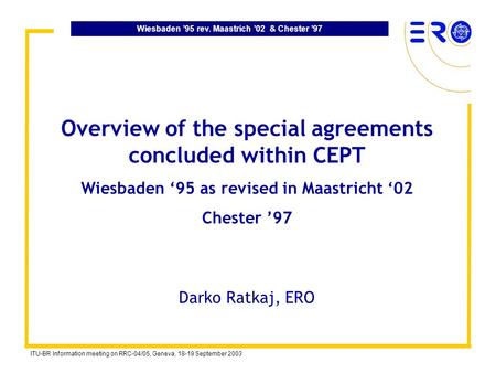 Wiesbaden 95 rev. Maastrich 02 & Chester 97 ITU-BR Information meeting on RRC-04/05, Geneva, 18-19 September 2003 Overview of the special agreements concluded.