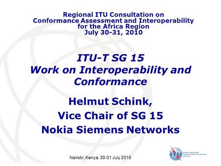ITU-T SG 15 Work on Interoperability and Conformance Helmut Schink, Vice Chair of SG 15 Nokia Siemens Networks Regional ITU Consultation on Conformance.