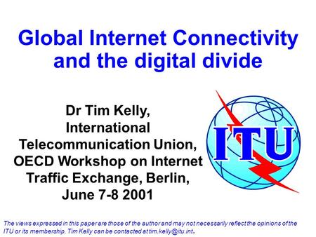 Global Internet Connectivity and the digital divide Dr Tim Kelly, International Telecommunication Union, OECD Workshop on Internet Traffic Exchange, Berlin,