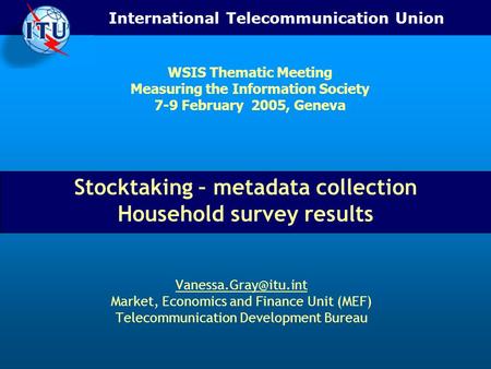 International Telecommunication Union Stocktaking – metadata collection Household survey results Market, Economics and Finance Unit.