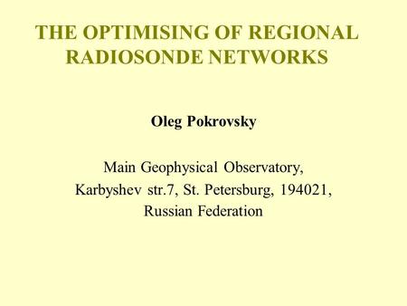 THE OPTIMISING OF REGIONAL RADIOSONDE NETWORKS Oleg Pokrovsky Main Geophysical Observatory, Karbyshev str.7, St. Petersburg, 194021, Russian Federation.