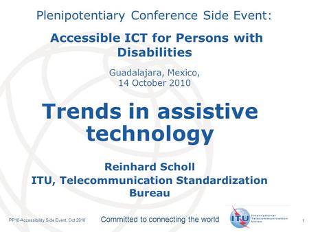 International Telecommunication Union Committed to connecting the world PP10-Accessibility Side Event, Oct 2010 1 Plenipotentiary Conference Side Event: