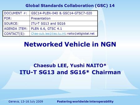 Fostering worldwide interoperabilityGeneva, 13-16 July 2009 Networked Vehicle in NGN Chaesub LEE, Yushi NAITO* ITU-T SG13 and SG16* Chairman Global Standards.
