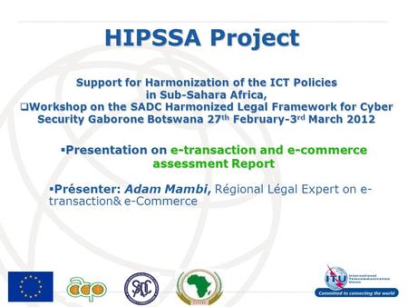 International Telecommunication Union HIPSSA Project Support for Harmonization of the ICT Policies in Sub-Sahara Africa, Workshop on the SADC Harmonized.