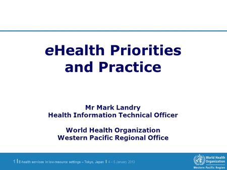 E-health services in low-resource settings – Tokyo, Japan | 4 – 5 January 2013 1 |1 | eHealth Priorities and Practice Mr Mark Landry Health Information.