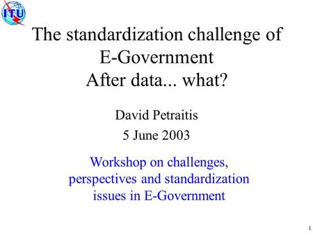 1 The standardization challenge of E-Government After data... what? David Petraitis 5 June 2003 Workshop on challenges, perspectives and standardization.