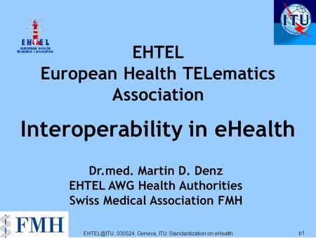 030524, Geneva, ITU Standardization on eHealth p1 EHTEL European Health TELematics Association Interoperability in eHealth Dr.med. Martin D.