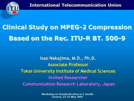 International Telecommunication Union Workshop on Standardization in E-health Geneva, 23-25 May 2003 Clinical Study on MPEG-2 Compression Based on the.
