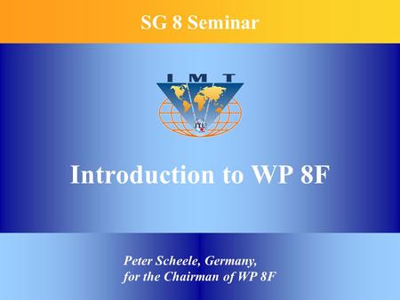 Introduction to WP 8F SG 8 Seminar Peter Scheele, Germany, for the Chairman of WP 8F.