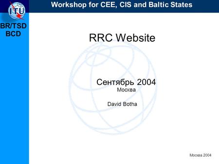 BR/TSD Москва 2004 Workshop for CEE, CIS and Baltic States BCD RRC Website Сентябрь 2004 Москва David Botha.