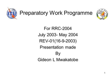 1 Preparatory Work Programme For RRC-2004 July 2003- May 2004 REV-01(16-9-2003) Presentation made By Gideon L Mwakatobe.