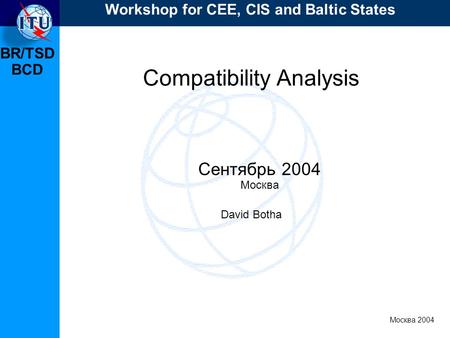 BR/TSD Москва 2004 Workshop for CEE, CIS and Baltic States BCD Compatibility Analysis Сентябрь 2004 Москва David Botha.