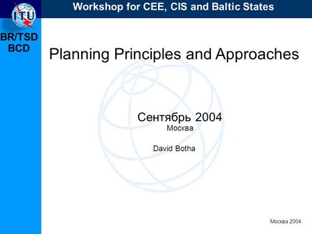 BR/TSD Москва 2004 Workshop for CEE, CIS and Baltic States BCD Planning Principles and Approaches Сентябрь 2004 Москва David Botha.